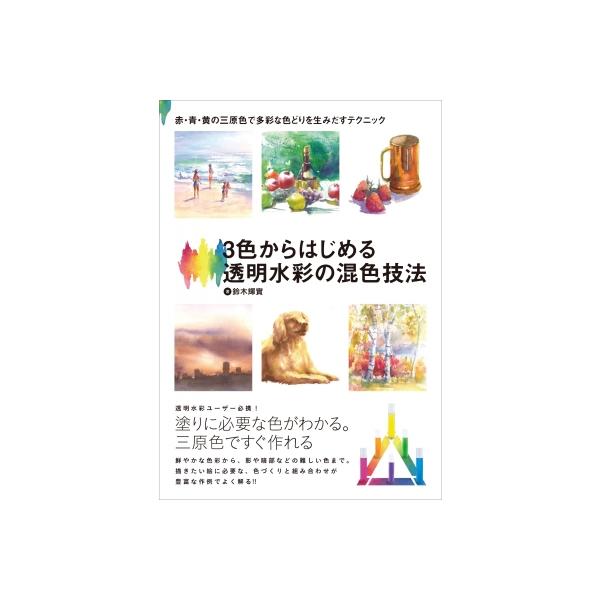3色からはじめる透明水彩の混色技法 赤・青・黄の三原色で多彩な色どりを生みだすテクニック / 鈴木輝實  〔