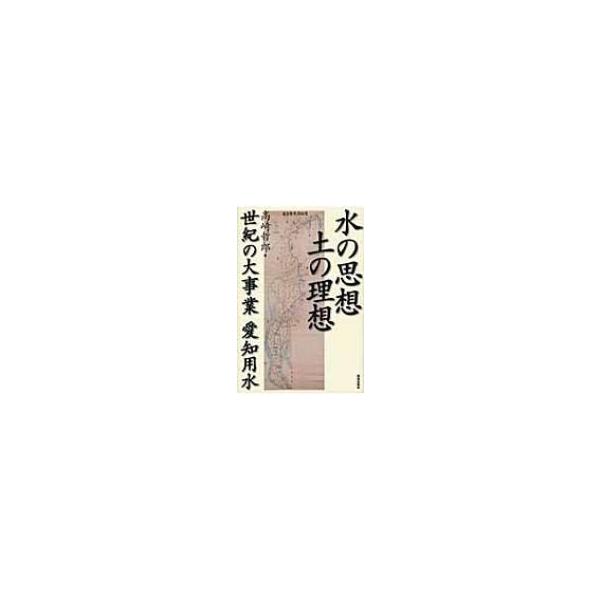 水の思想 土の理想 世紀の大事業 愛知用水 / 高崎哲郎 〔本〕