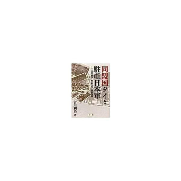 同盟国タイと駐屯日本軍 「大東亜戦争」期の知られざる国際関係 / 吉川利治 〔本〕