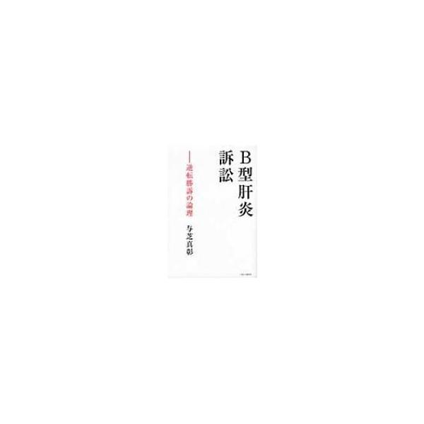B型肝炎訴訟 逆転勝訴の論理 / 与芝真彰 〔本〕