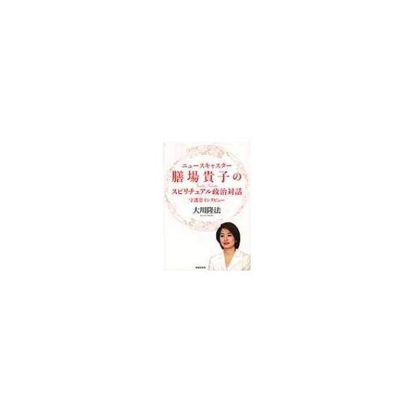ニュースキャスター膳場貴子のスピリチュアル政治対話 守護霊インタビュー / 大川隆法 オオカワリュウホウ
