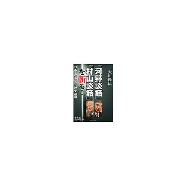 「河野談話」「村山談話」を斬る! 日本を転落させた歴史認識 / 大川隆法 オオカワリュウホウ 〔本〕