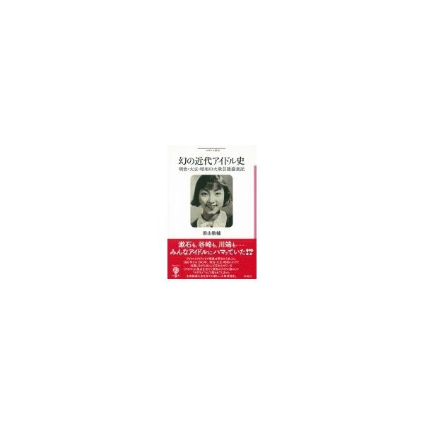 幻の近代アイドル史 明治・大正・昭和の大衆芸能盛衰記 フィギュール彩 / 笹山敬輔 〔全集・双書〕