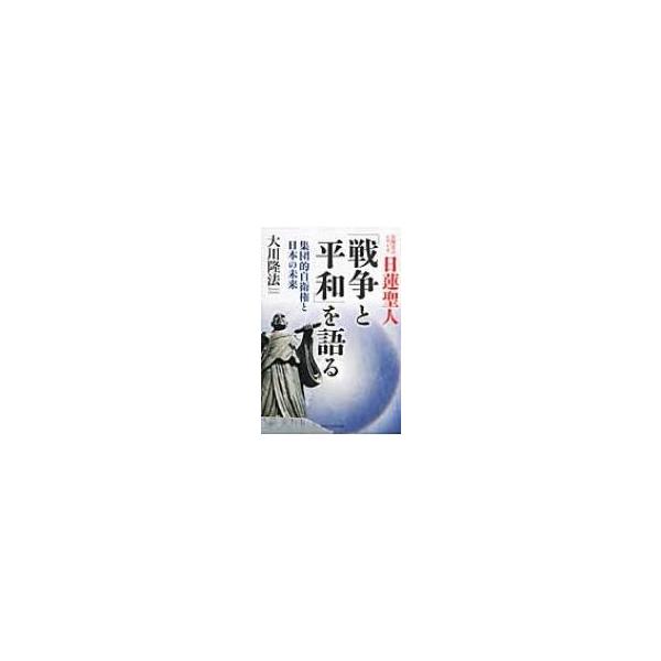 日蓮聖人「戦争と平和」を語る 集団的自衛権と日本の未来 / 大川隆法 オオカワリュウホウ 〔本〕