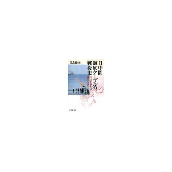 日中間海底ケーブルの戦後史 国交正常化と通信の再生 / 貴志俊彦 〔本〕