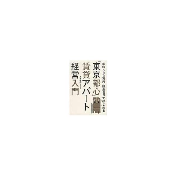 「東京都心」賃貸アパート経営入門 年収500万円・頭金ゼロではじめる / 馬場高志 〔本〕