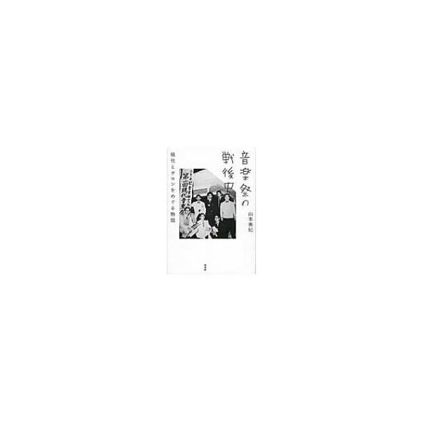 音楽祭の戦後史 結社とサロンをめぐる物語 / 山本美紀(音楽教育) 〔本〕