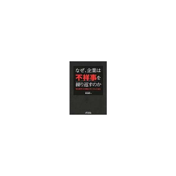 なぜ、企業は不祥事を繰り返すのか 有名事件13の原因メカニズムに迫る B &amp; Tブックス / 樋口晴彦 〔本〕