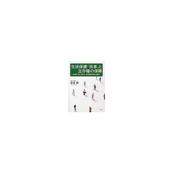 生活保護「改革」と生存権の保障 基準引下げ、法改正、生活困窮者自立支援法 / 吉永純 〔本〕