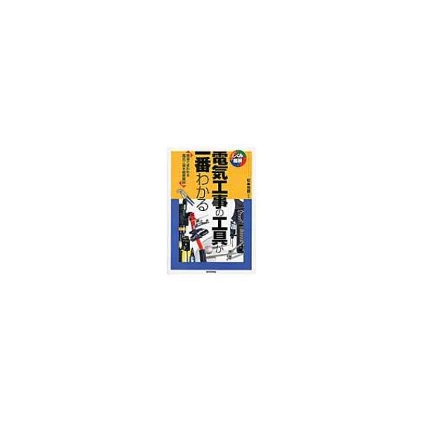 電気工事の工具が一番わかる 現場で使われる電気工具を徹底解説 しくみ図解 / 松本光春  〔本〕