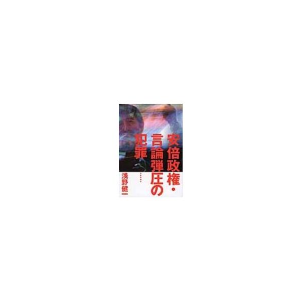 安倍政権・言論弾圧の犯罪 / 浅野健一 〔本〕