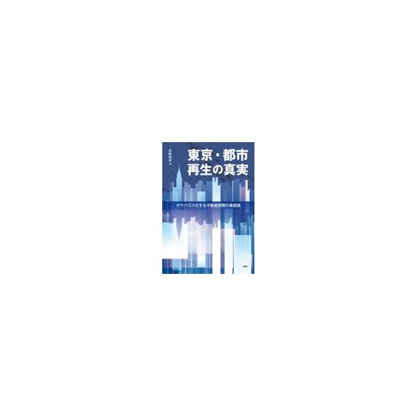 東京・都市再生の真実 ガラパゴス化する不動産開発の最前線 / 北崎朋希 〔本〕
