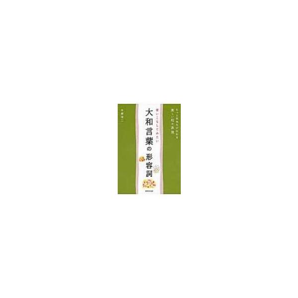 使いこなしてみたい大和言葉の形容詞 もっと気持ちが伝わる美しい和の表現/本郷陽二