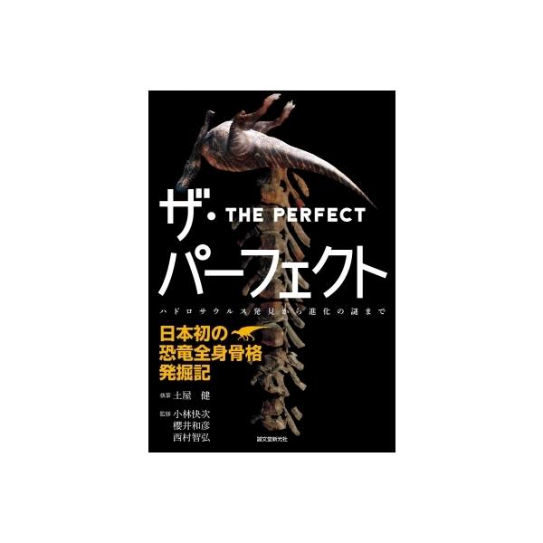 ザ・パーフェクト 日本初の恐竜全身骨格発掘記　ハドロサウルス発見から進化の謎まで / 土屋健  〔本〕