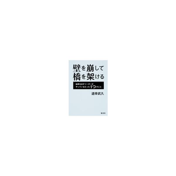 壁を崩して橋を架ける 結果を出すリーダーがやっているたった1つのこと / 道幸武久  〔本〕