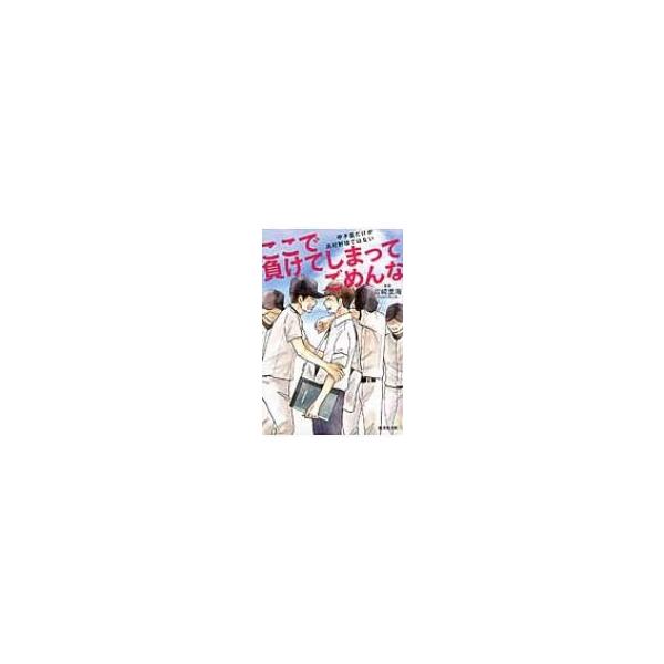 ここで負けてしまってごめんな 甲子園だけが高校野球ではない / 岩崎夏海 イワサキナツミ 〔本〕