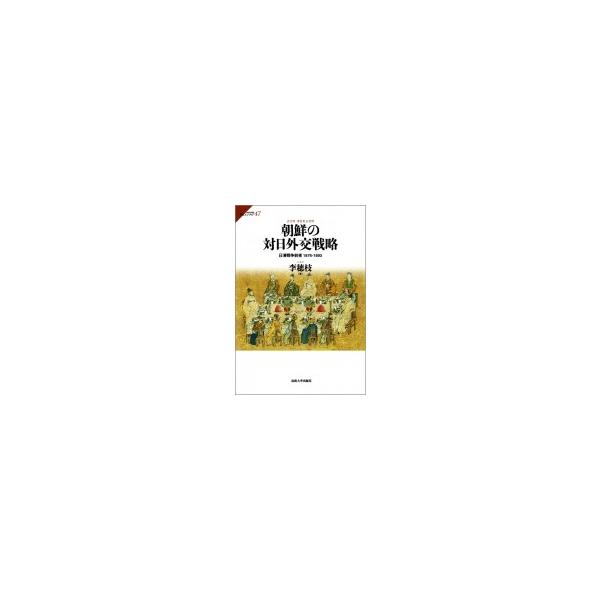 朝鮮の対日外交戦略 日清戦争前夜 1876‐1893 サピエンティア / 李穂枝 〔全集・双書〕