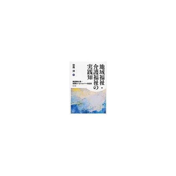 地域福祉・介護福祉の実践知 家庭奉仕員・初期ホームヘルパーの証言 / 中嶌洋 〔本〕