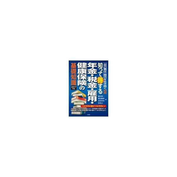 知って得する年金・税金・雇用・健康保険の基礎知識 「自己責任」時代を生き抜く知恵 2017年版 / 榎本恵一