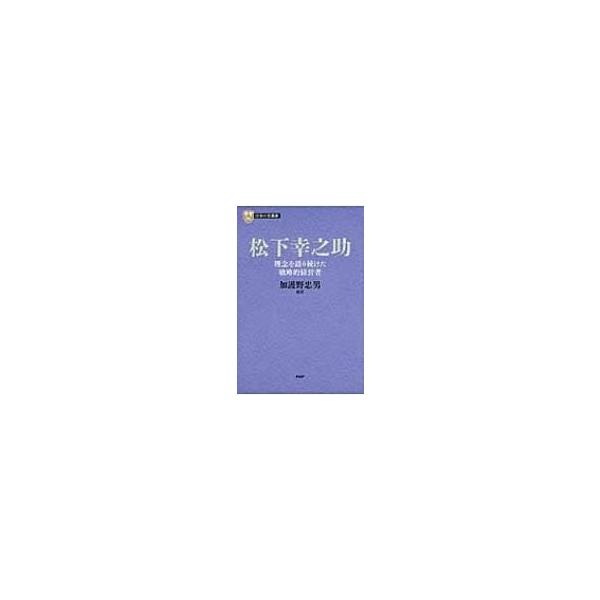 松下幸之助 理念を語り続けた戦略的経営者 PHP経営叢書 / 加護野忠男 〔全集・双書〕