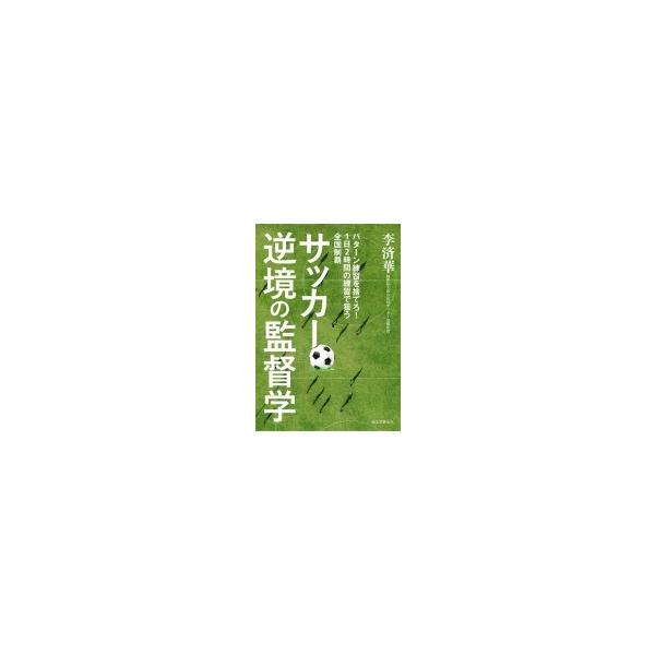 サッカー 逆境の監督学 パターン練習を捨てろ 1日2時間の練習で狙う全国制覇 李済華 本 Buyee Buyee Japanese Proxy Service Buy From Japan Bot Online