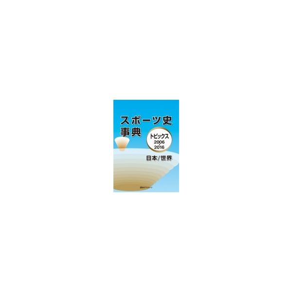 スポーツ史事典 トピックス2006‐2016日本 / 世界 / 日外アソシエーツ 〔辞書・辞典〕