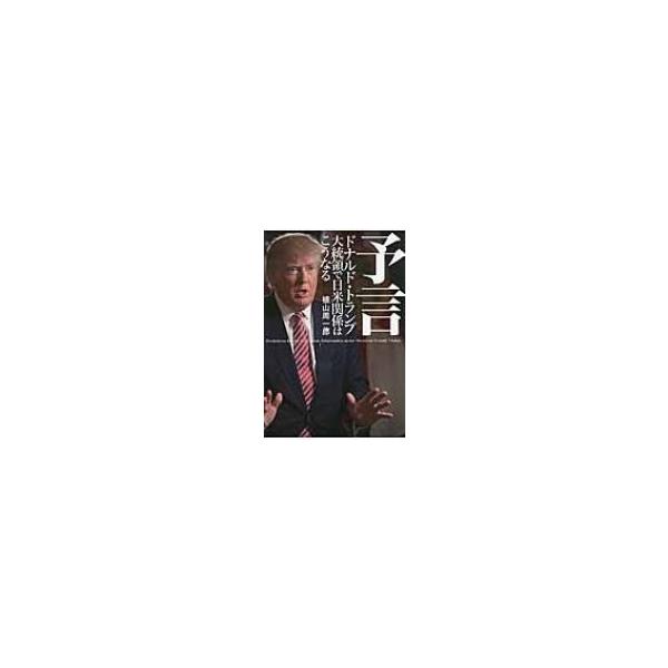 予言 ドナルド・トランプ大統領で日米関係はこうなる / 植山周一郎 〔本〕