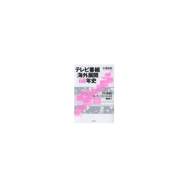 テレビ番組海外展開60年史 文化交流とコンテンツビジネスの狭間で / 大場吾郎 〔本〕