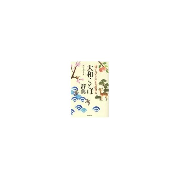「言いたいこと」から引ける大和ことば辞典 / 西谷裕子  〔辞書・辞典〕