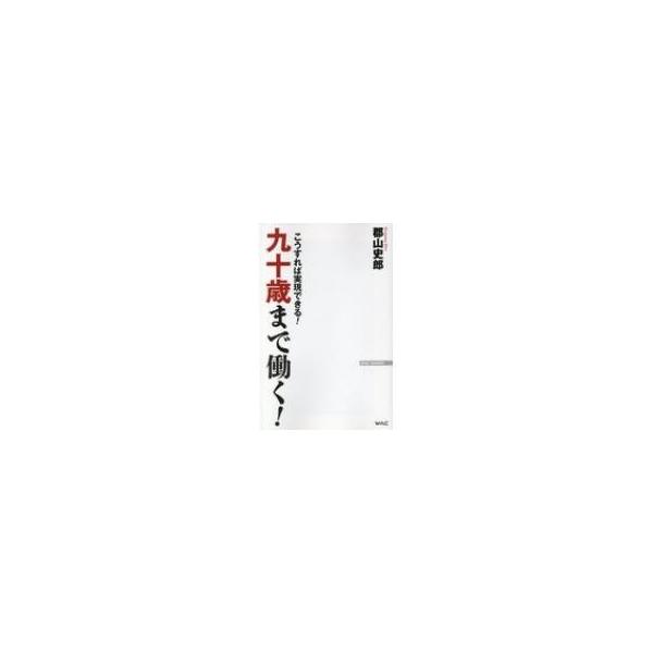 九十歳まで働く! こうすれば実現できる! WAC BUNKO / 郡山史郎 〔新書〕