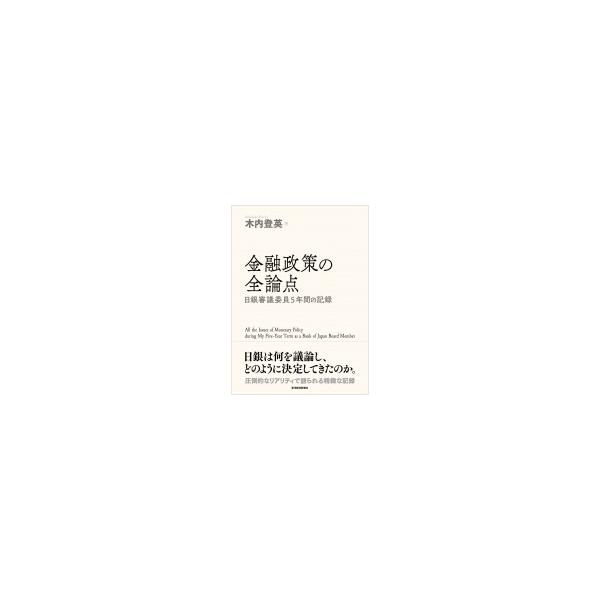 金融政策の全論点 日銀審議委員5年間の記録 / 木内登英 〔本〕
