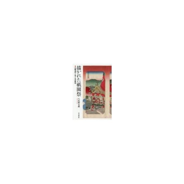 描かれた祇園祭 山鉾巡行・ねりもの研究 / 八反裕太郎 〔本〕