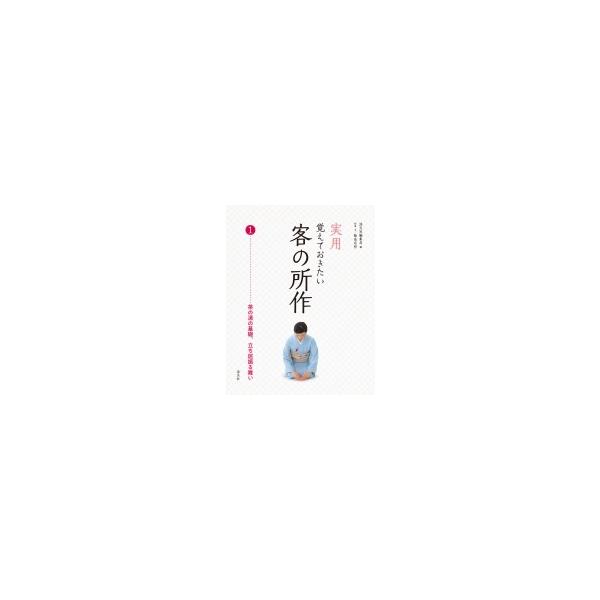 実用 覚えておきたい客の所作 1 茶の湯の基礎、立ち居振る舞い / 淡交社編集局 〔全集・双書〕