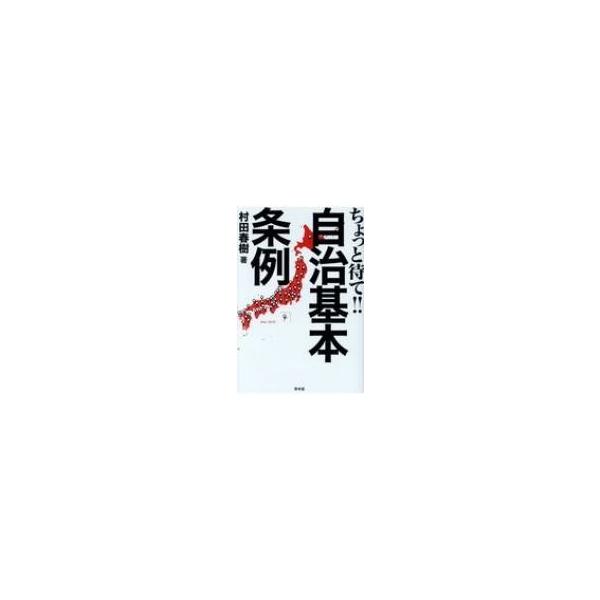 ちょっと待て!自治基本条例 まだまだ危険、よく考えよう / 村田春樹 〔本〕