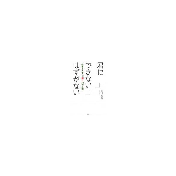 君にできないはずがない “仕事と人生”が輝く38の心得 / 神田真秋 〔本〕