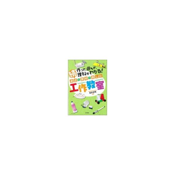 作って、遊んで、理科がわかる!続 身近な素材で楽しむ工作教室 / 高井吉明 〔本〕