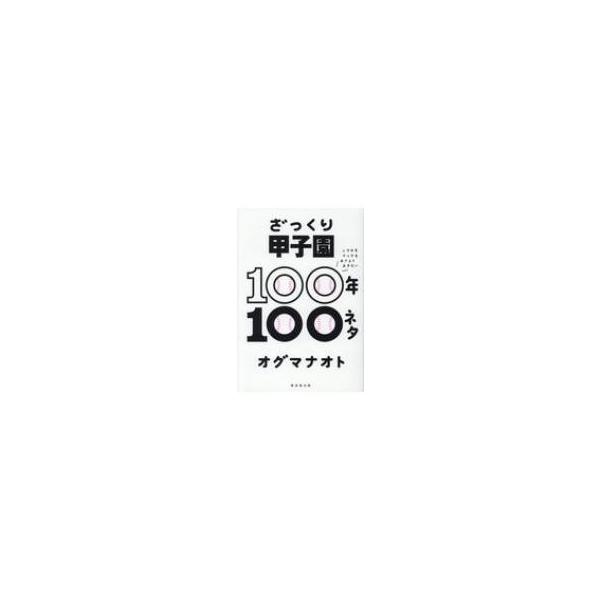 ざっくり甲子園100年100ネタ ニワカもマニアもおさえておきたい / オグマナオト 〔本〕