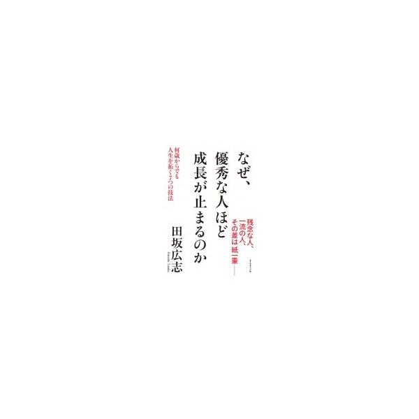 なぜ、優秀な人ほど成長が止まるのか 何歳からでも人生を拓く7つの技法 / 田坂広志 〔本〕