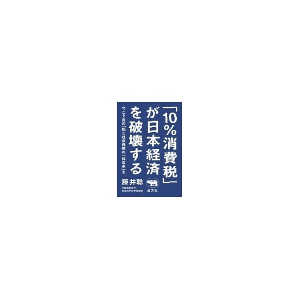 「10%消費税」が日本経済を破壊する 今こそ真の「税と社会保障の一体改革」を / 藤井聡 〔本〕