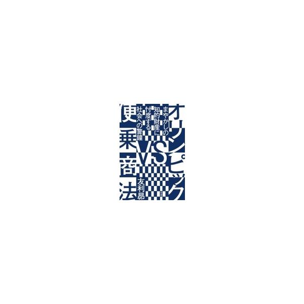 オリンピックVS便乗商法 まやかしの知的財産に忖度する社会への警鐘 / 友利昴 〔本〕