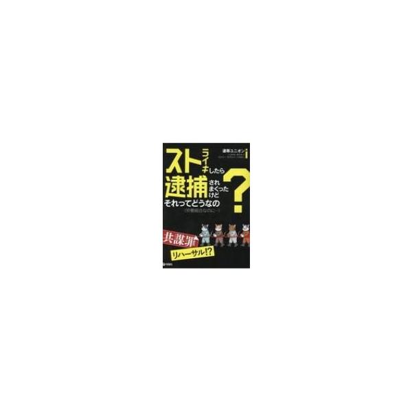 ストライキしたら逮捕されまくったけどそれってどうなの? 労働組合なのに… / 連帯ユニオン 〔本〕