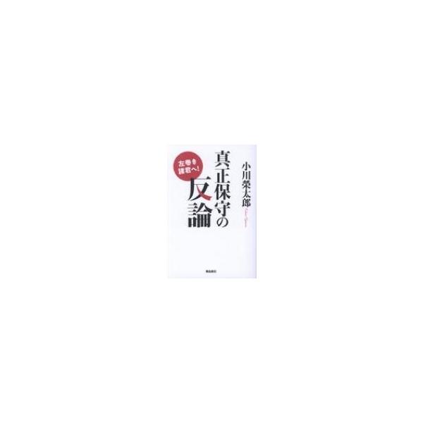 左巻き諸君へ!真正保守の反論 / 小川榮太郎 〔本〕