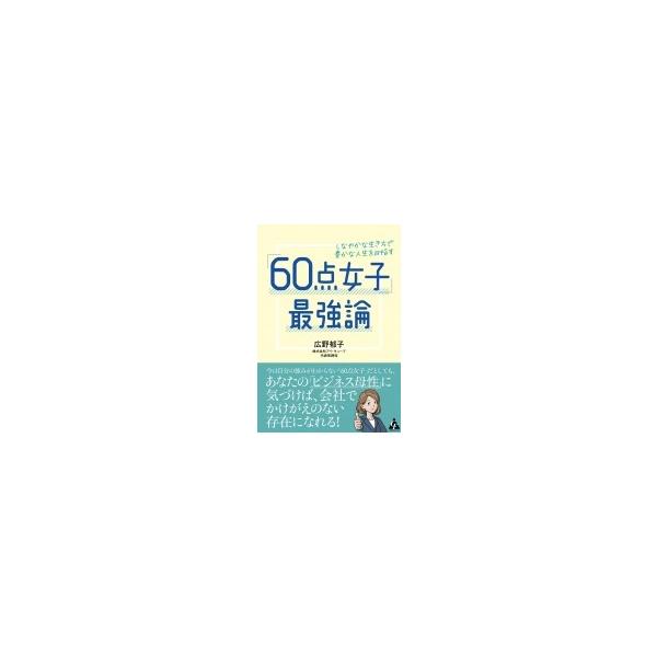 「60点女子」最強論 しなやかな生き方で豊かな人生を目指す / 広野郁子 〔本〕