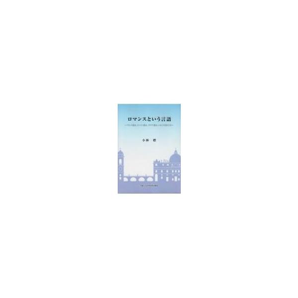 ロマンスという言語 フランス語は、スペイン語は、イタリア語は、いかに生まれたか / 小林標 〔本〕