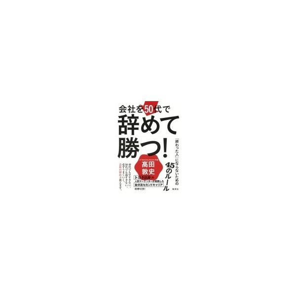 会社を50代で辞めて勝つ! 「終わった人」にならないための45のルール / 高田敦史 〔本〕