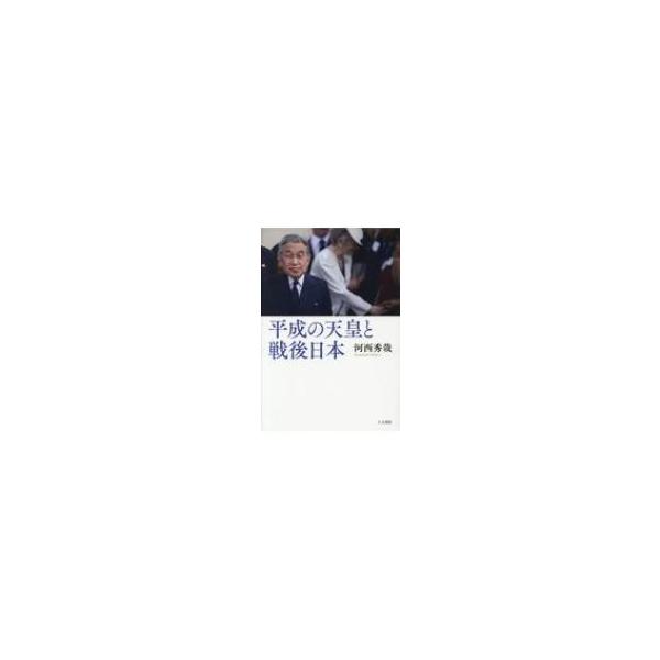 平成の天皇と戦後日本 / 河西秀哉 〔本〕