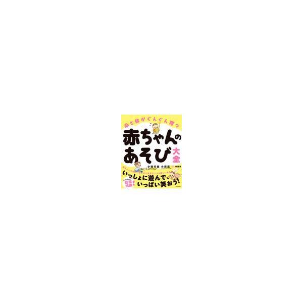 心と体がぐんぐん育つ赤ちゃんのあそび大全/小西行郎