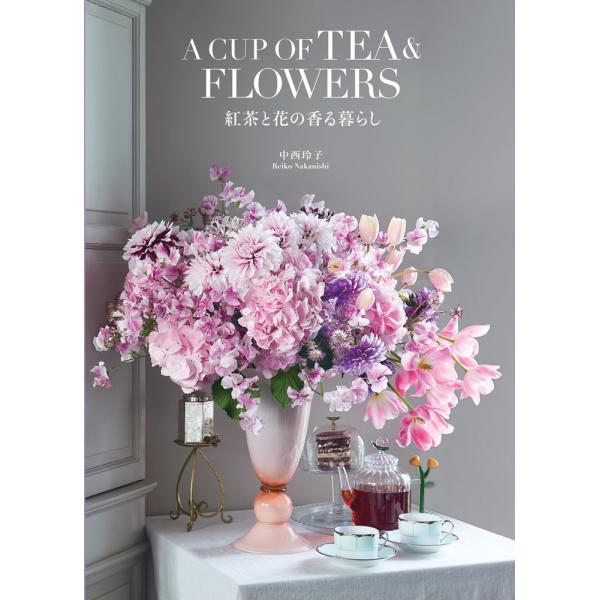 翌日発送・Ａ ＣＵＰ ＯＦ ＴＥＡ ＆ ＦＬＯＷＥＲＳ 紅茶と花の香る暮らし/中西玲子
