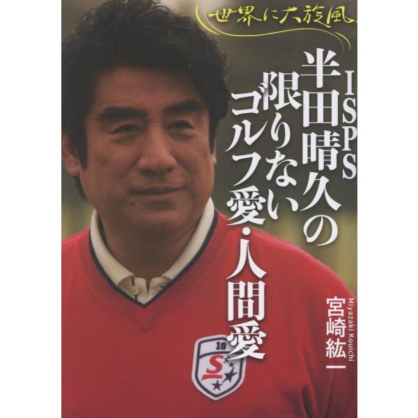 世界に大旋風、ＩＳＰＳ半田晴久の限りないゴルフ愛・人間愛/宮崎紘一