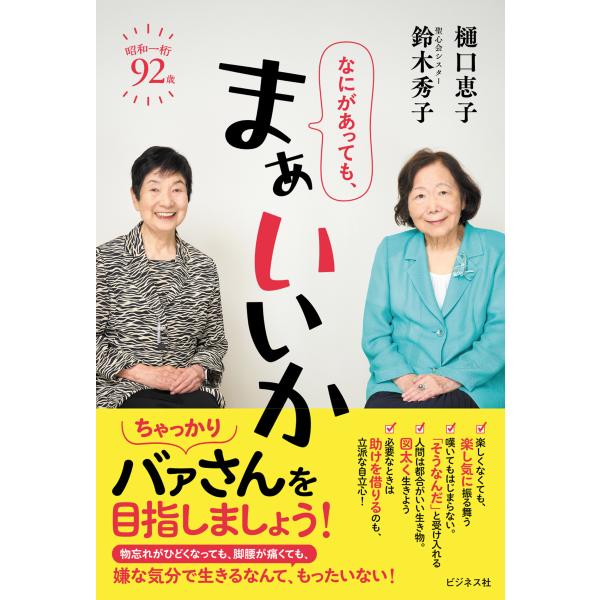 出版社名：ビジネス社著者名：樋口恵子（評論家）、鈴木秀子発行年月：2024年12月キーワード：ナニガアッテモ マァイイカ、ヒグチ,ケイコ、スズキ,ヒデコ
